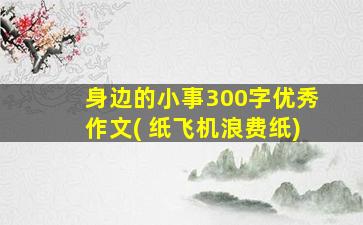 身边的小事300字优秀作文( 纸飞机浪费纸)